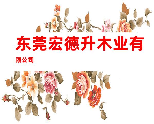 东莞宏德升木业有限公司