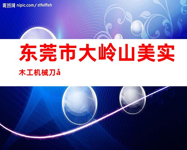 东莞市大岭山美实木工机械刀具厂