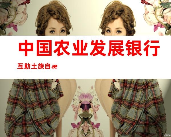 中国农业发展银行互助土族自治县支行