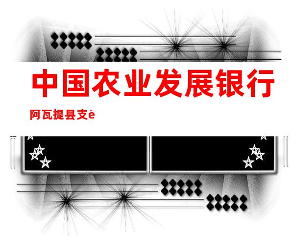 中国农业发展银行阿瓦提县支行