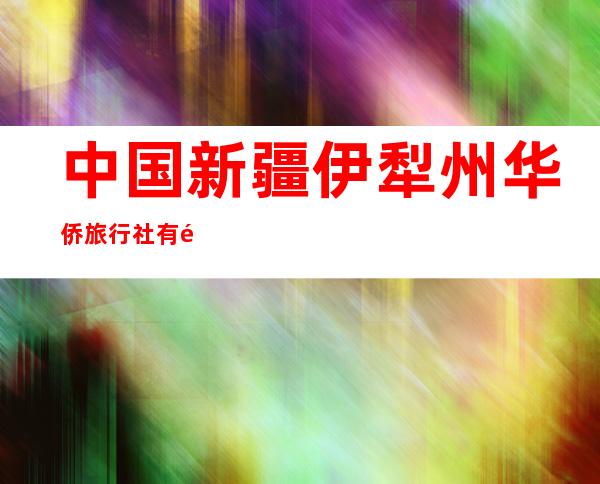 中国新疆伊犁州华侨旅行社有限责任公司