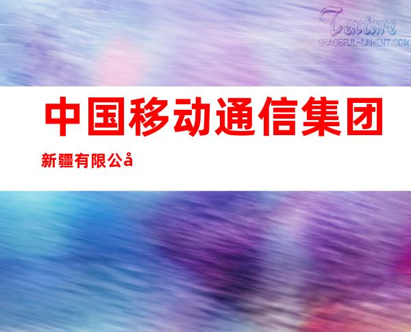 中国移动通信集团新疆有限公司昆玉市分公司
