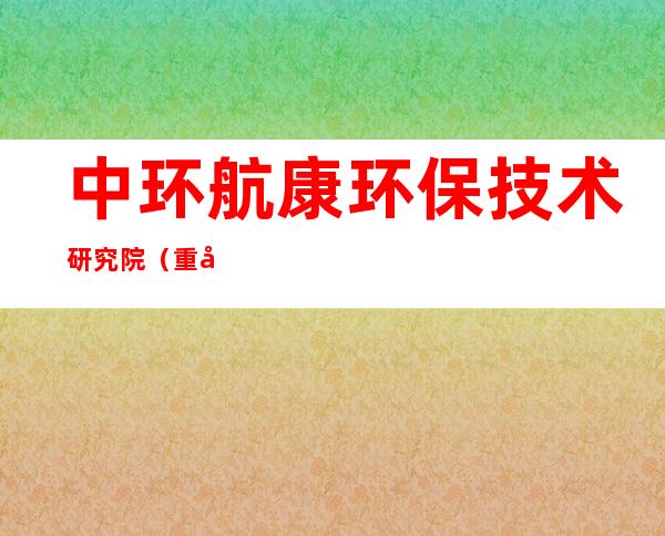 中环航康环保技术研究院（重庆）股份有限公司新疆分公司