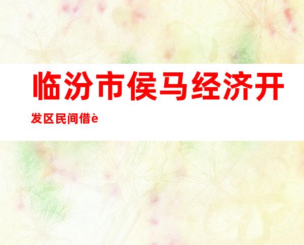 临汾市侯马经济开发区民间借贷登记服务有限公司
