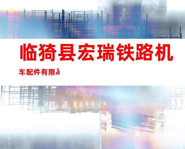 临猗县宏瑞铁路机车配件有限公司