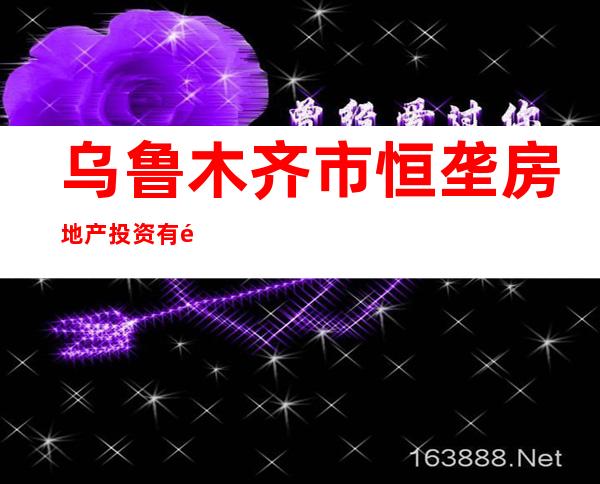 乌鲁木齐市恒垄房地产投资有限公司