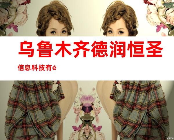 乌鲁木齐德润恒圣信息科技有限公司