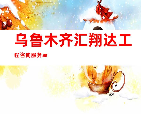 乌鲁木齐汇翔达工程咨询服务有限公司