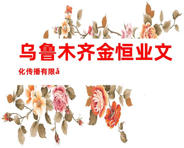 乌鲁木齐金恒业文化传播有限公司