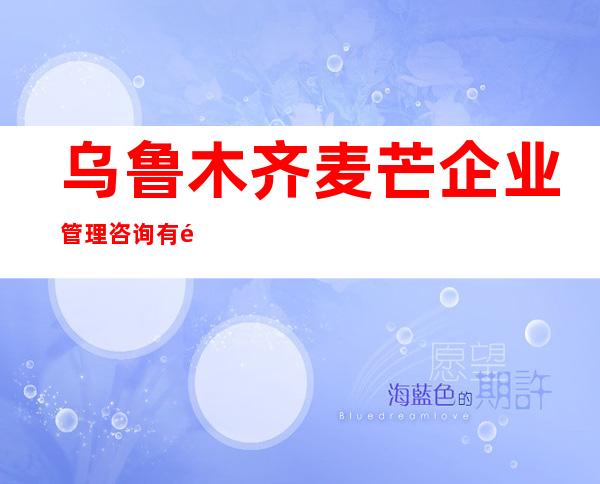 乌鲁木齐麦芒企业管理咨询有限公司