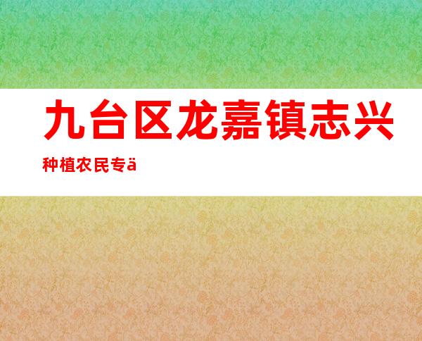 九台区龙嘉镇志兴种植农民专业合作社