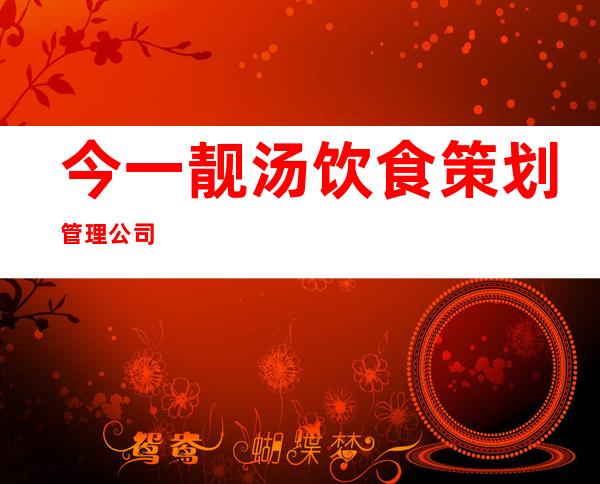 今一靓汤饮食策划管理公司