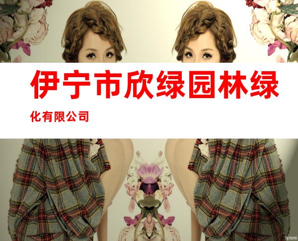 伊宁市欣绿园林绿化有限公司