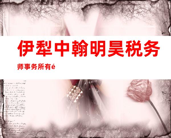 伊犁中翰明昊税务师事务所有限责任公司