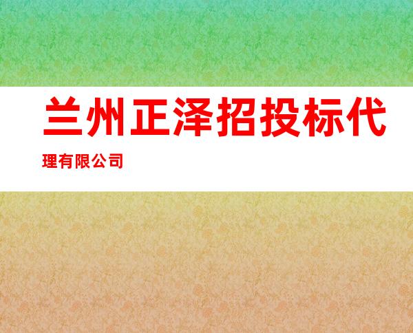 兰州正泽招投标代理有限公司