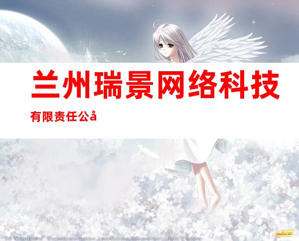 兰州瑞景网络科技有限责任公司