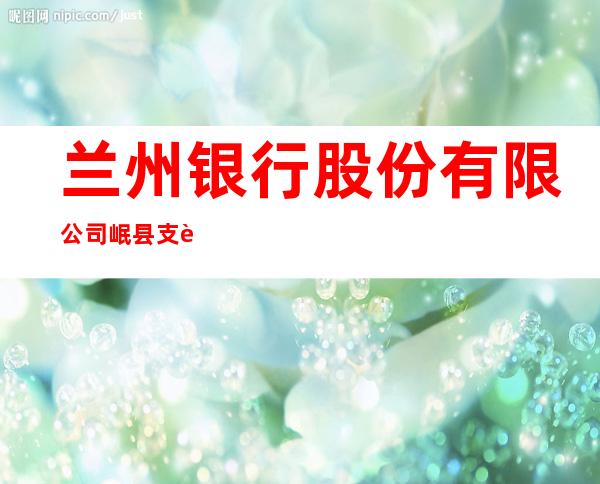兰州银行股份有限公司岷县支行
