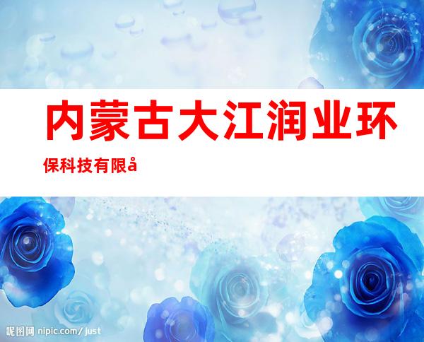 内蒙古大江润业环保科技有限公司