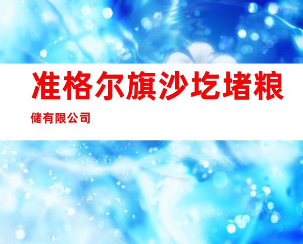 准格尔旗沙圪堵粮储有限公司