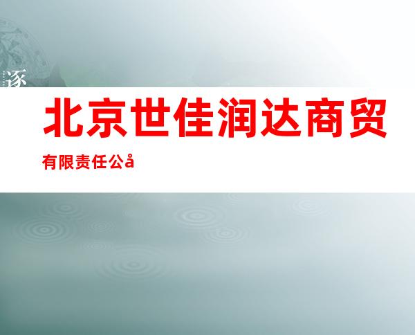 北京世佳润达商贸有限责任公司