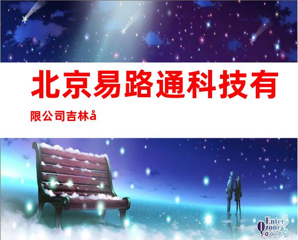 北京易路通科技有限公司吉林分公司