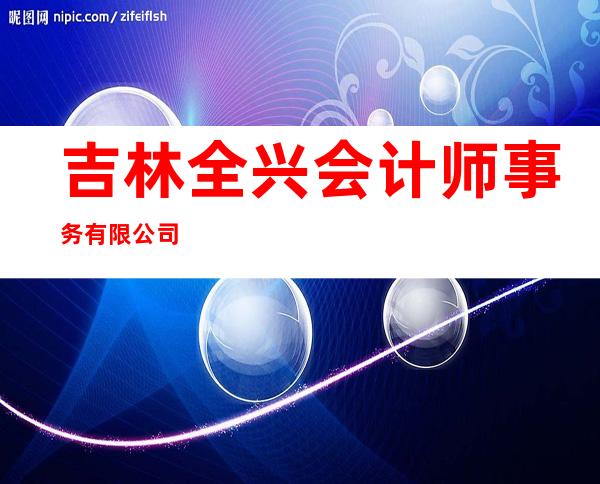 吉林全兴会计师事务有限公司