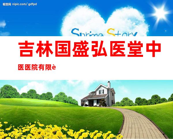 吉林国盛弘医堂中医医院有限责任公司