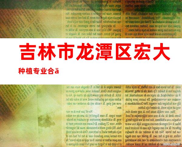 吉林市龙潭区宏大种植专业合作社