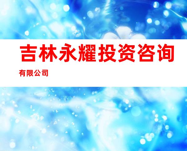 吉林永耀投资咨询有限公司