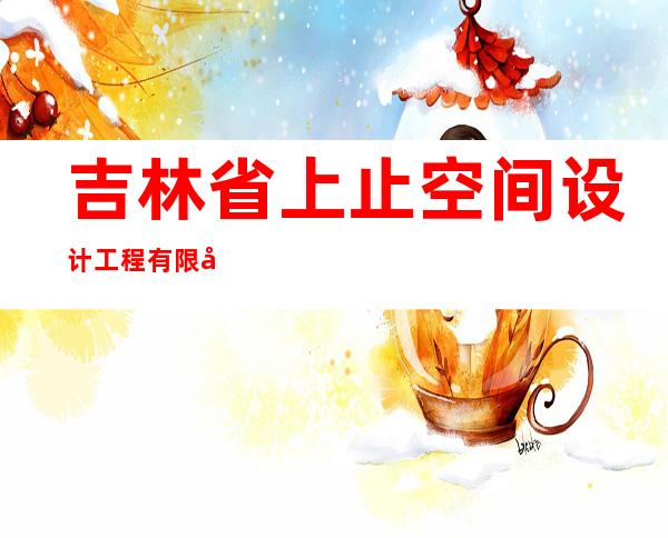 吉林省上止空间设计工程有限公司