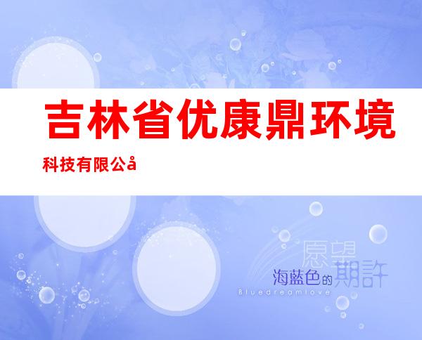吉林省优康鼎环境科技有限公司