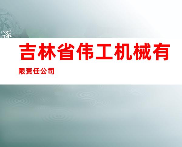 吉林省伟工机械有限责任公司