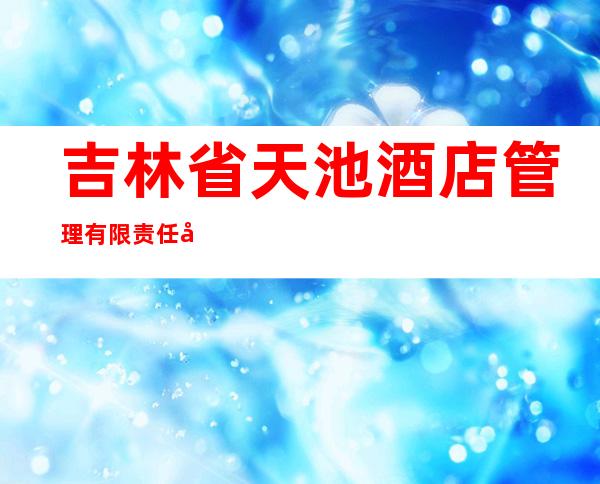 吉林省天池酒店管理有限责任公司长白山温泉皇冠假日酒店