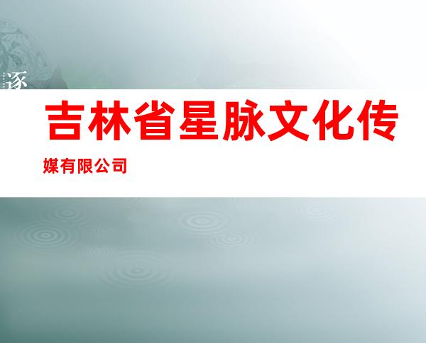 吉林省星脉文化传媒有限公司
