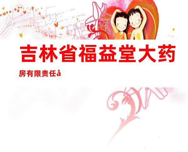 吉林省福益堂大药房有限责任公司