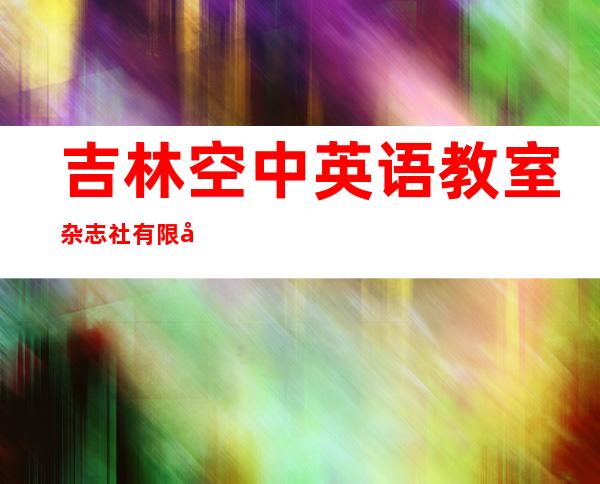 吉林空中英语教室杂志社有限公司