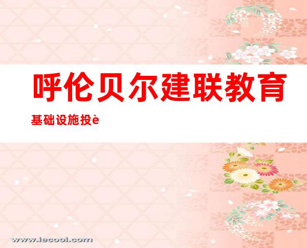 呼伦贝尔建联教育基础设施投资建设有限公司