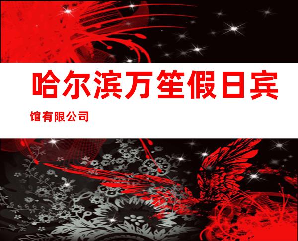 哈尔滨万笙假日宾馆有限公司