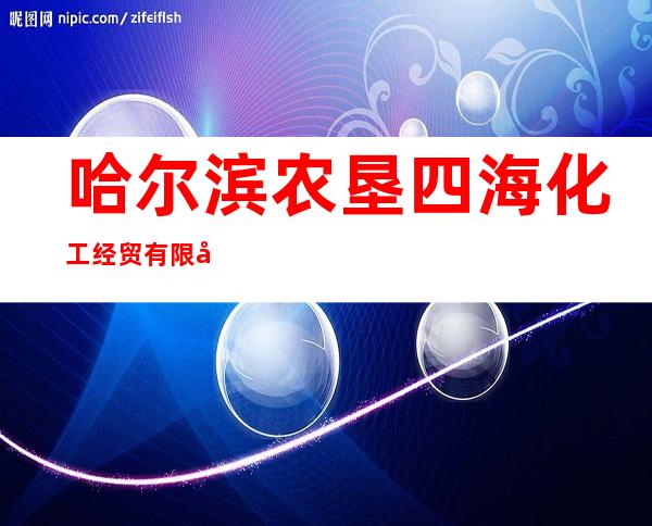 哈尔滨农垦四海化工经贸有限公司