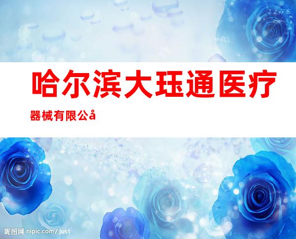 哈尔滨大珏通医疗器械有限公司