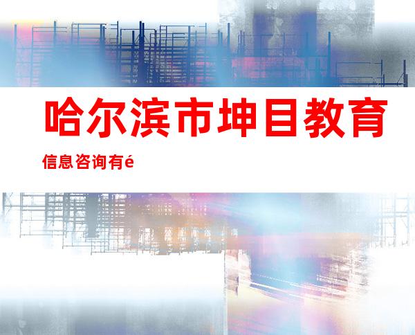哈尔滨市坤目教育信息咨询有限公司