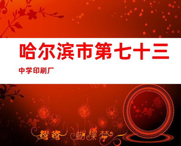 哈尔滨市第七十三中学印刷厂