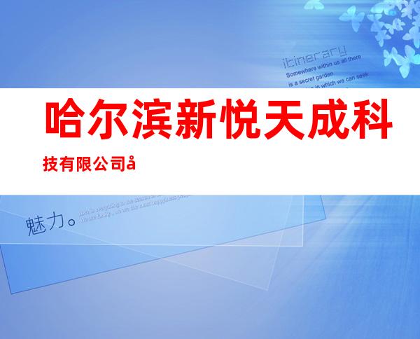 哈尔滨新悦天成科技有限公司哈西店