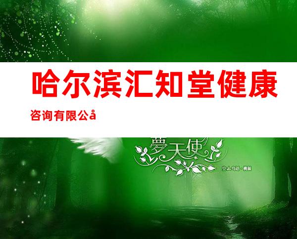 哈尔滨汇知堂健康咨询有限公司