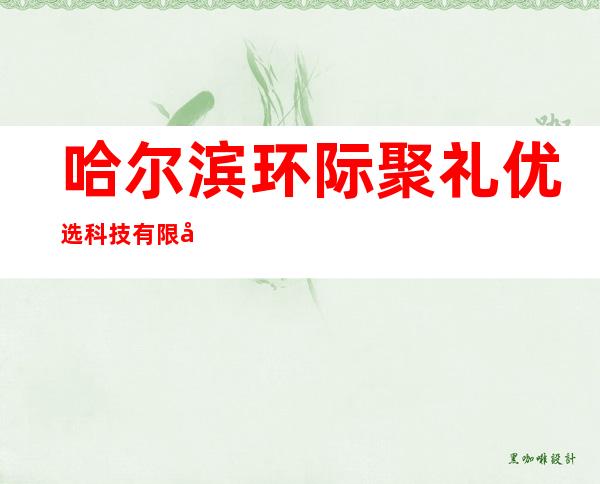 哈尔滨环际聚礼优选科技有限公司