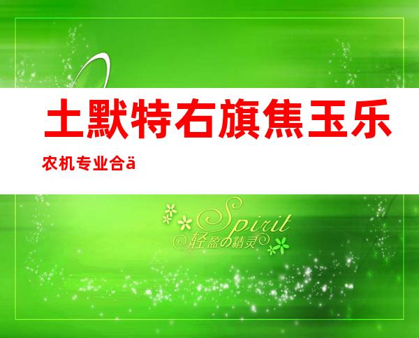 土默特右旗焦玉乐农机专业合作社