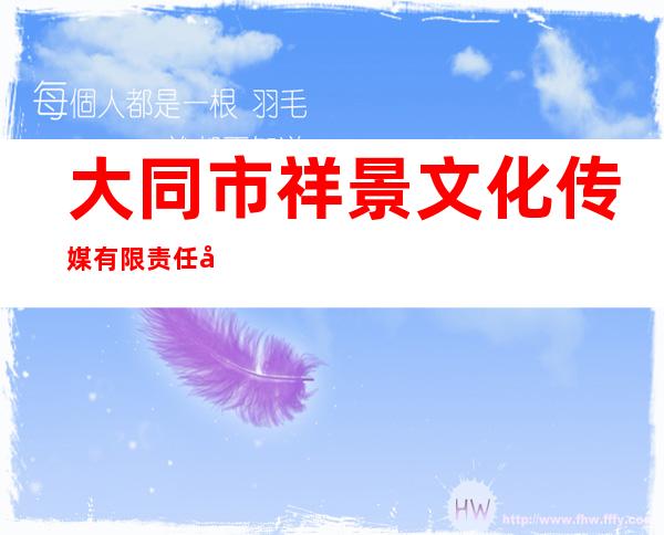 大同市祥景文化传媒有限责任公司
