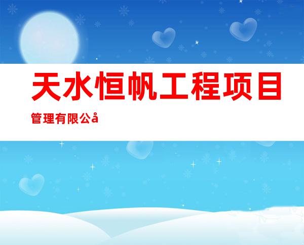 天水恒帆工程项目管理有限公司