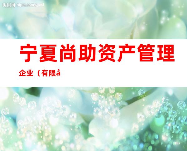 宁夏尚助资产管理企业(有限合伙)