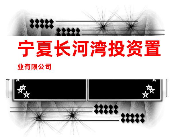 宁夏长河湾投资置业有限公司